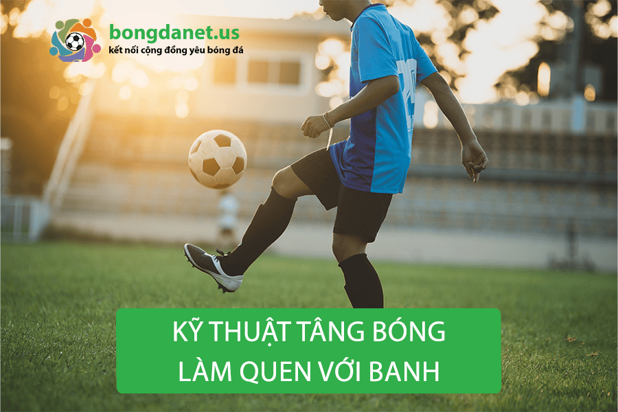 Kỹ thuật tâng bóng giúp làm quen với banh