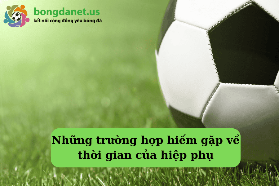 Những trường hợp hiếm gặp về thời gian của hiệp phụ