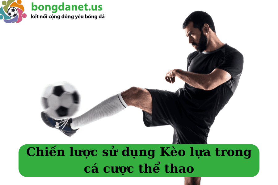 Chiến lược sử dụng Kèo lựa trong cá cược thể thao