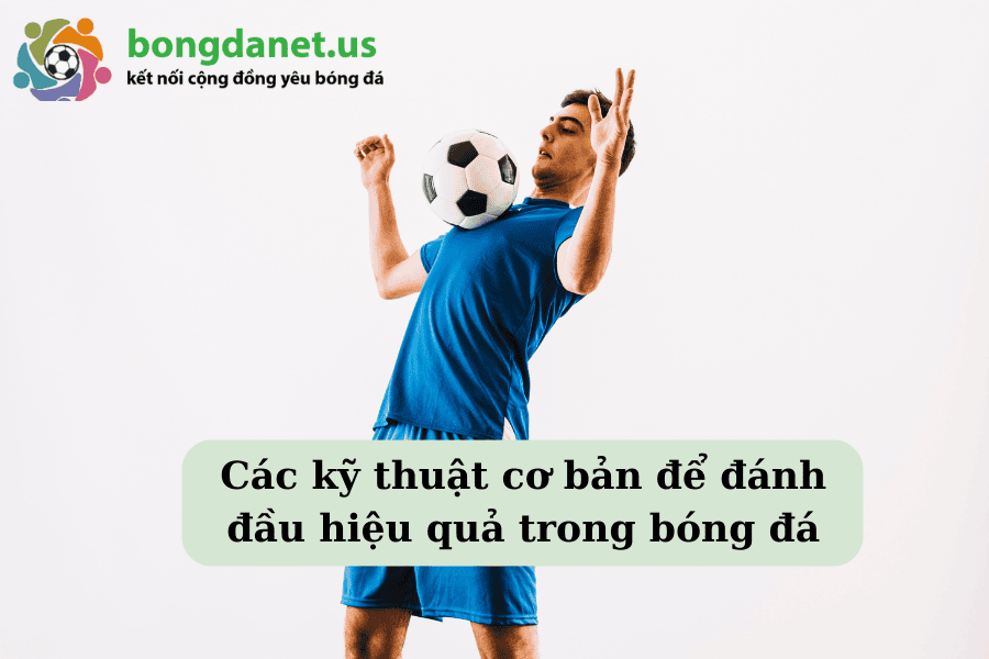 Các kỹ thuật cơ bản để đánh đầu hiệu quả trong bóng đá