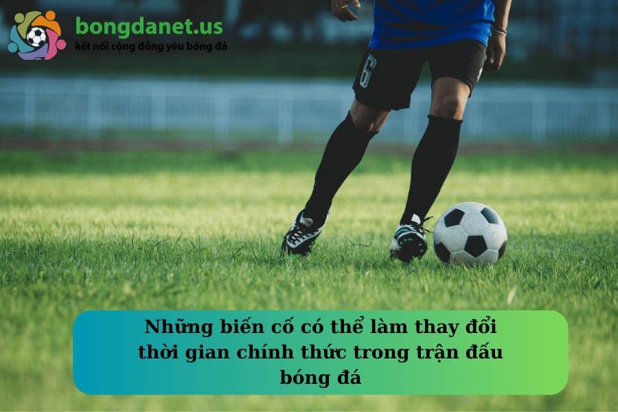 Những biến cố có thể làm thay đổi thời gian chính thức trong trận đấu bóng đá