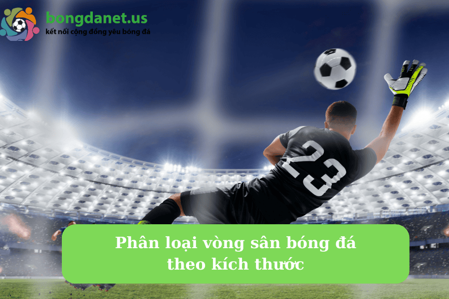 Phân loại vòng sân bóng đá theo kích thước