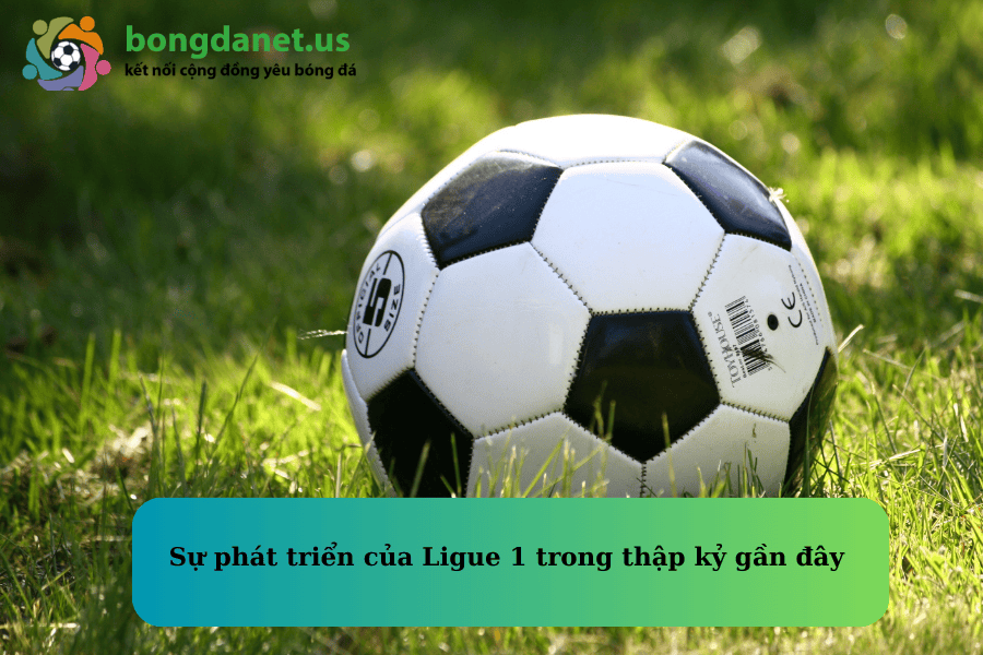 Sự phát triển của Ligue 1 trong thập kỷ gần đây