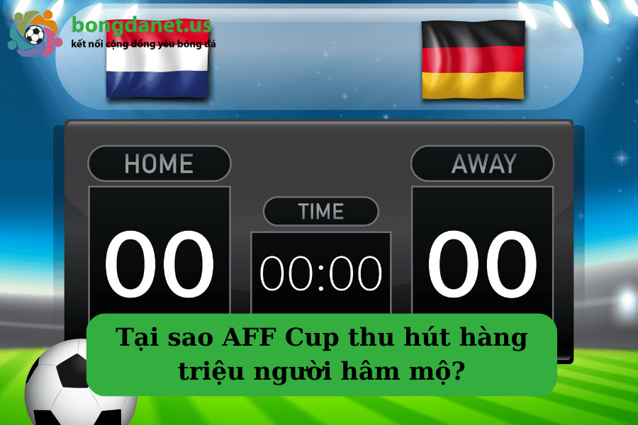 Tại sao AFF Cup thu hút hàng triệu người hâm mộ?