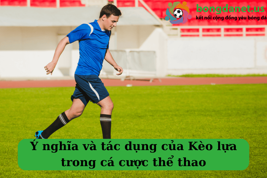 Ý nghĩa và tác dụng của Kèo lựa trong cá cược thể thao